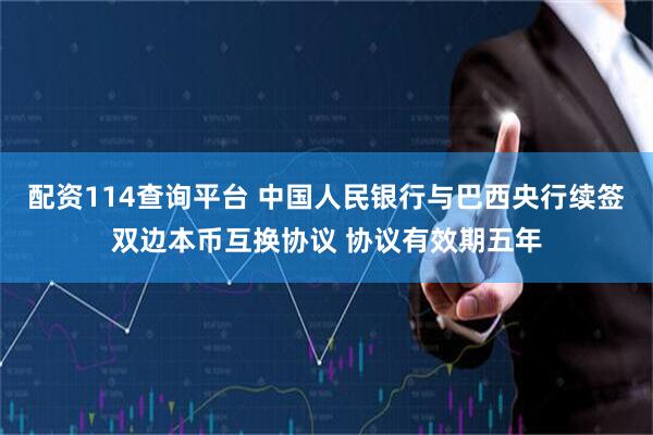 配资114查询平台 中国人民银行与巴西央行续签双边本币互换协议 协议有效期五年