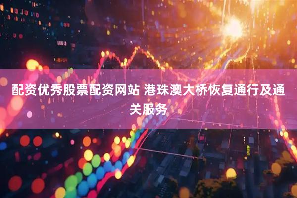 配资优秀股票配资网站 港珠澳大桥恢复通行及通关服务