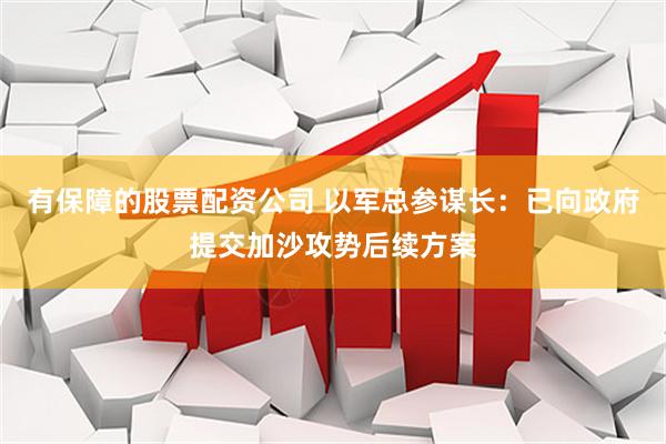有保障的股票配资公司 以军总参谋长：已向政府提交加沙攻势后续方案