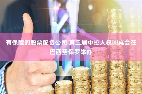 有保障的股票配资公司 第二届中拉人权圆桌会在巴西圣保罗举办