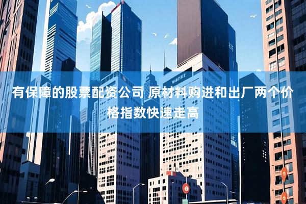 有保障的股票配资公司 原材料购进和出厂两个价格指数快速走高