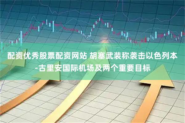 配资优秀股票配资网站 胡塞武装称袭击以色列本-古里安国际机场及两个重要目标