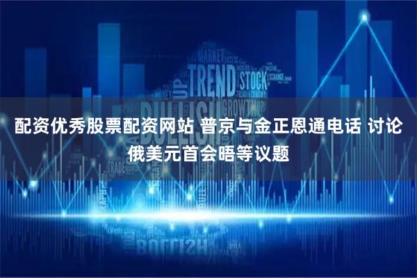 配资优秀股票配资网站 普京与金正恩通电话 讨论俄美元首会晤等议题