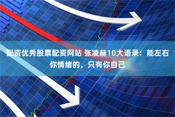 配资优秀股票配资网站 张凌赫10大语录：能左右你情绪的，只有你自己