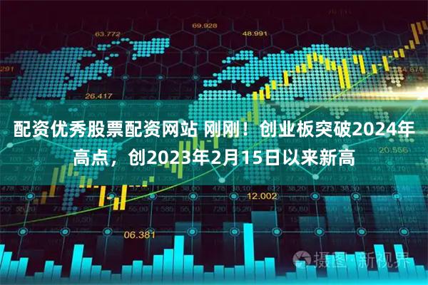 配资优秀股票配资网站 刚刚！创业板突破2024年高点，创2023年2月15日以来新高