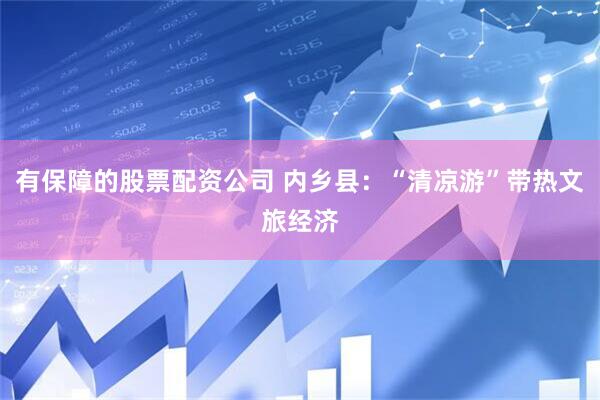 有保障的股票配资公司 内乡县：“清凉游”带热文旅经济
