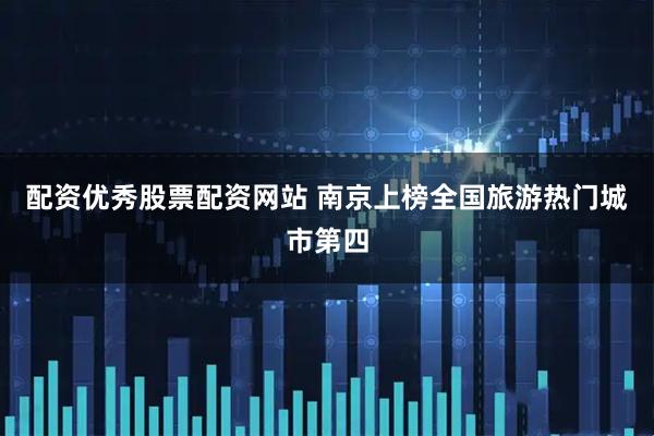 配资优秀股票配资网站 南京上榜全国旅游热门城市第四