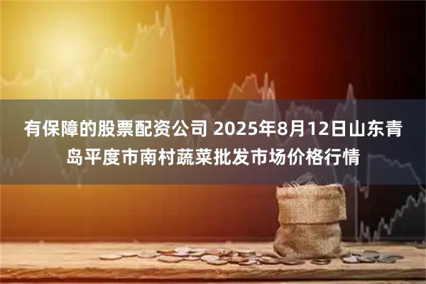 有保障的股票配资公司 2025年8月12日山东青岛平度市南村蔬菜批发市场价格行情