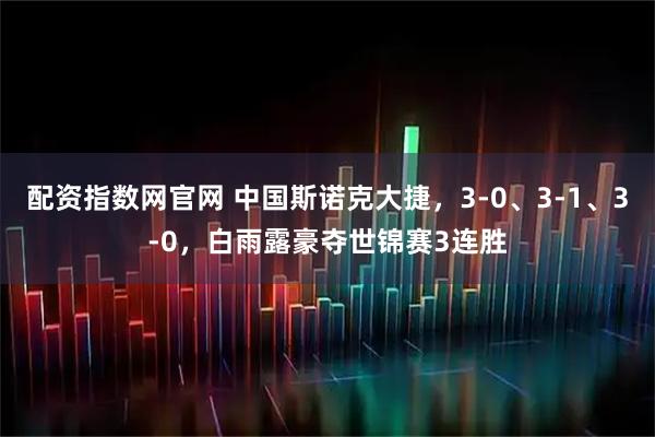 配资指数网官网 中国斯诺克大捷，3-0、3-1、3-0，白雨露豪夺世锦赛3连胜