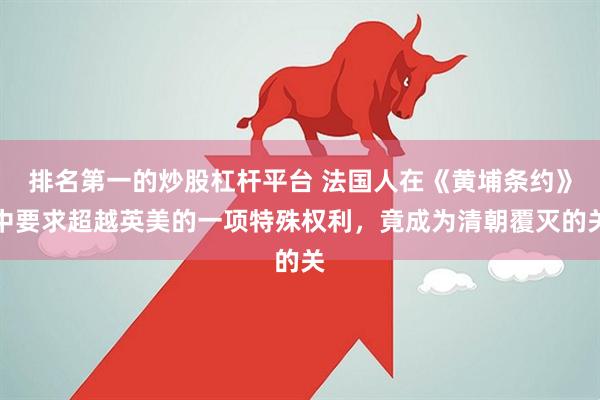 排名第一的炒股杠杆平台 法国人在《黄埔条约》中要求超越英美的一项特殊权利，竟成为清朝覆灭的关