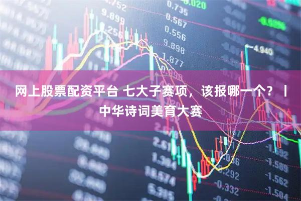 网上股票配资平台 七大子赛项，该报哪一个？丨中华诗词美育大赛