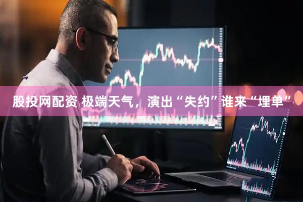 股投网配资 极端天气，演出“失约”谁来“埋单”