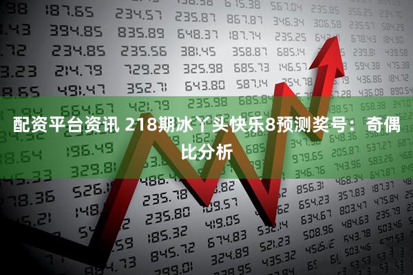 配资平台资讯 218期冰丫头快乐8预测奖号：奇偶比分析