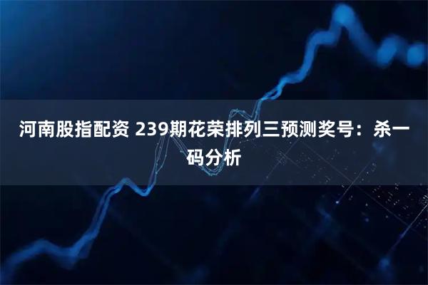 河南股指配资 239期花荣排列三预测奖号：杀一码分析