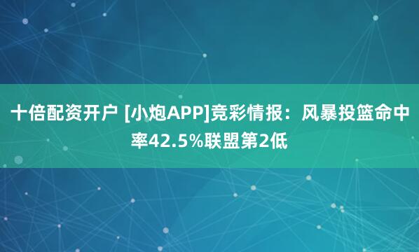 十倍配资开户 [小炮APP]竞彩情报：风暴投篮命中率42.5%联盟第2低